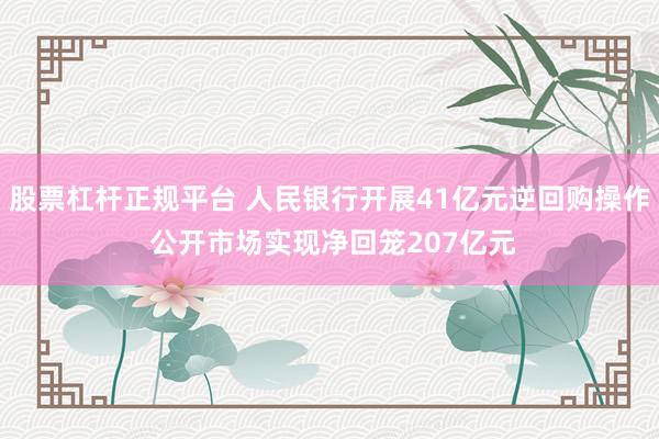 股票杠杆正规平台 人民银行开展41亿元逆回购操作 公开市场实现净回笼207亿元