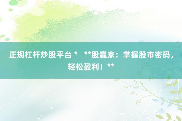 正规杠杆炒股平台 *   **股赢家：掌握股市密码，轻松盈利！**