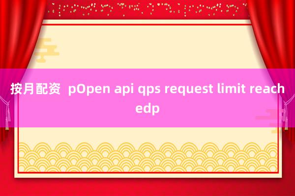按月配资  pOpen api qps request limit reachedp