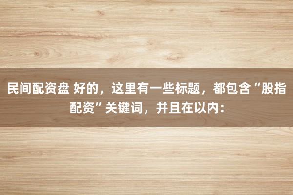 民间配资盘 好的，这里有一些标题，都包含“股指配资”关键词，并且在以内：