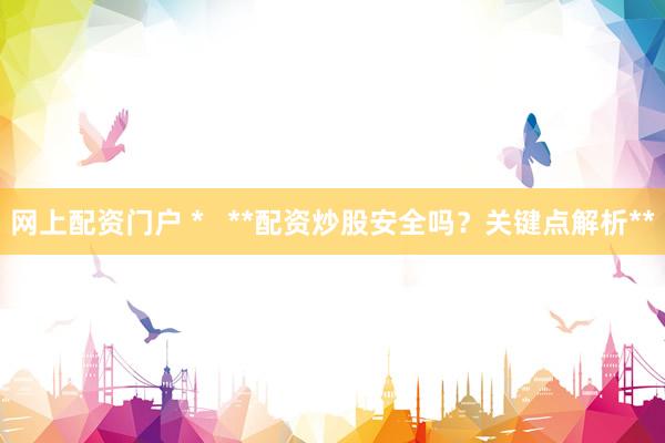 网上配资门户 *   **配资炒股安全吗？关键点解析**
