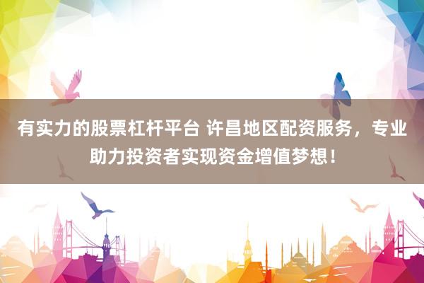 有实力的股票杠杆平台 许昌地区配资服务，专业助力投资者实现资金增值梦想！