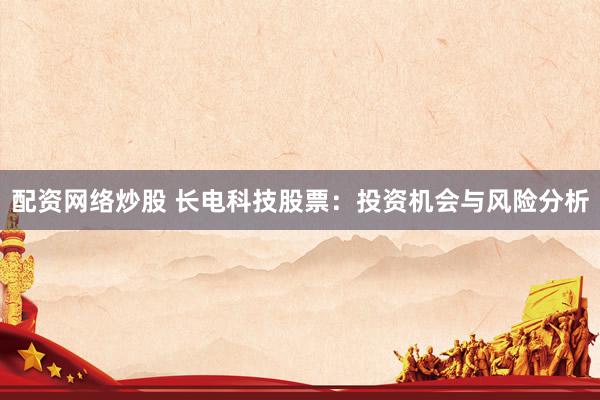 配资网络炒股 长电科技股票：投资机会与风险分析