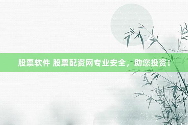 股票软件 股票配资网专业安全，助您投资！