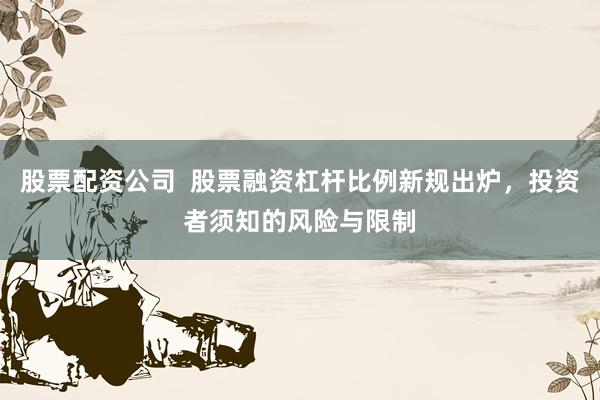 股票配资公司  股票融资杠杆比例新规出炉，投资者须知的风险与限制