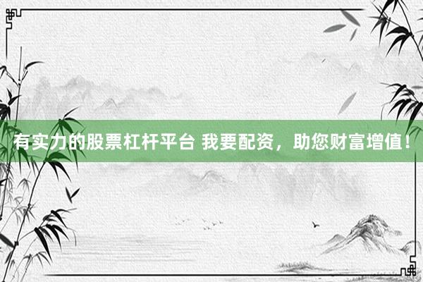 有实力的股票杠杆平台 我要配资，助您财富增值！