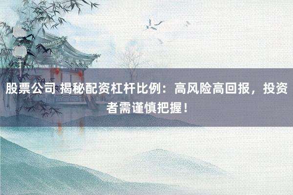 股票公司 揭秘配资杠杆比例：高风险高回报，投资者需谨慎把握！