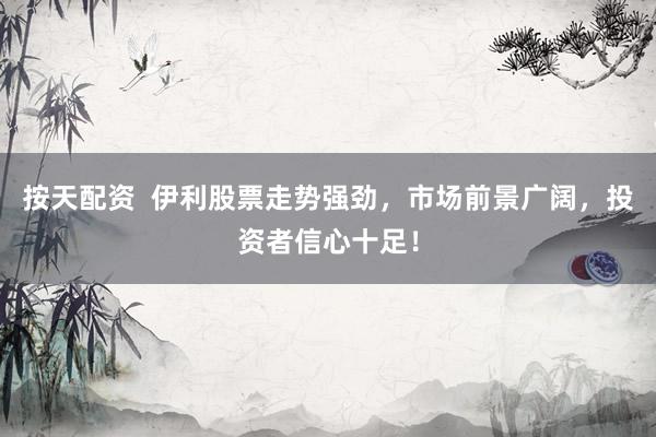 按天配资  伊利股票走势强劲，市场前景广阔，投资者信心十足！