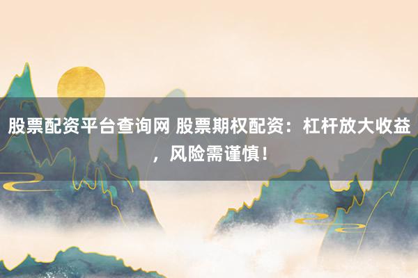 股票配资平台查询网 股票期权配资：杠杆放大收益，风险需谨慎！