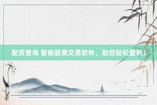 配资查询 智能股票交易软件，助您轻松盈利！