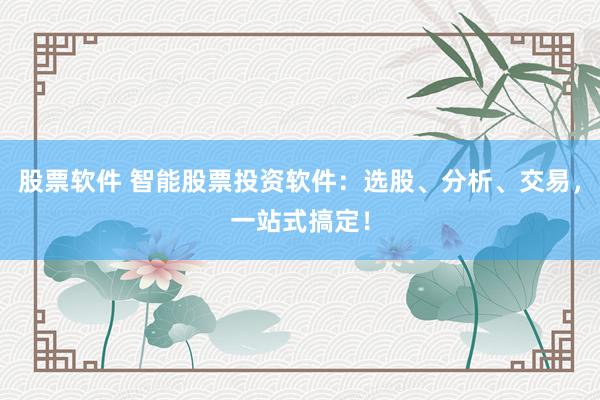 股票软件 智能股票投资软件：选股、分析、交易，一站式搞定！