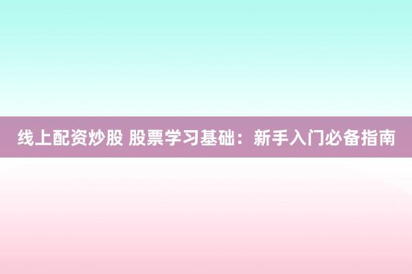 线上配资炒股 股票学习基础：新手入门必备指南
