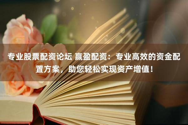 专业股票配资论坛 赢盈配资：专业高效的资金配置方案，助您轻松实现资产增值！