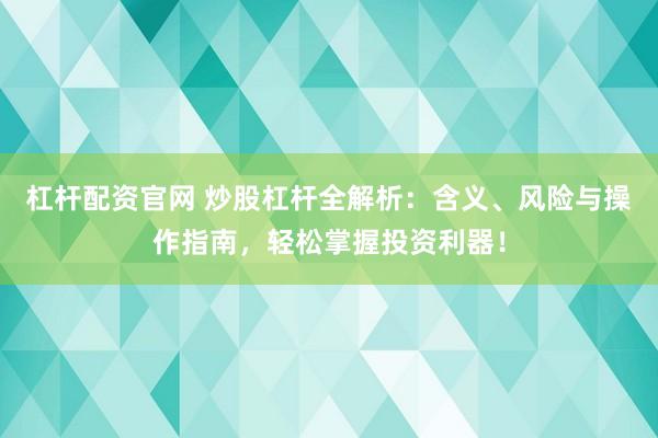 杠杆配资官网 炒股杠杆全解析：含义、风险与操作指南，轻松掌握投资利器！