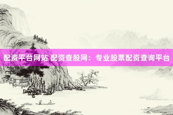 配资平台网站 配资查股网：专业股票配资查询平台