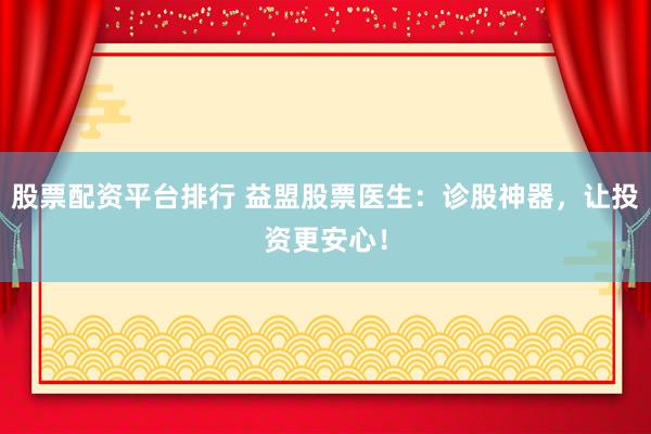 股票配资平台排行 益盟股票医生：诊股神器，让投资更安心！
