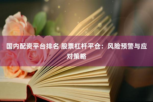 国内配资平台排名 股票杠杆平仓：风险预警与应对策略