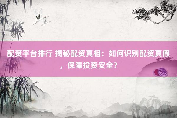 配资平台排行 揭秘配资真相：如何识别配资真假，保障投资安全？