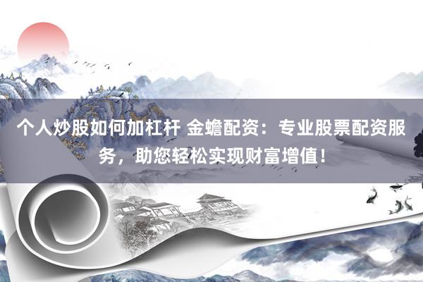 个人炒股如何加杠杆 金蟾配资：专业股票配资服务，助您轻松实现财富增值！