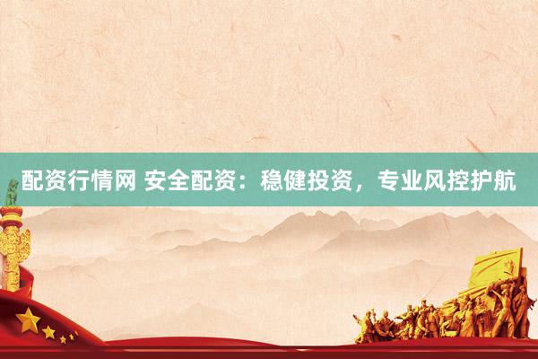 配资行情网 安全配资：稳健投资，专业风控护航