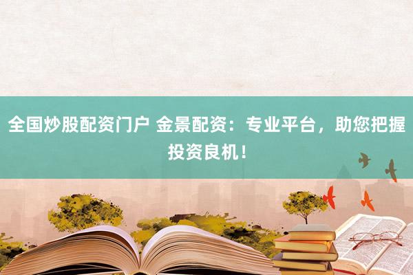 全国炒股配资门户 金景配资：专业平台，助您把握投资良机！