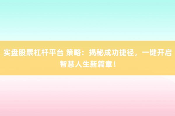 实盘股票杠杆平台 策略：揭秘成功捷径，一键开启智慧人生新篇章！