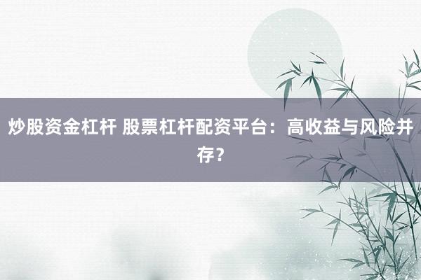 炒股资金杠杆 股票杠杆配资平台：高收益与风险并存？