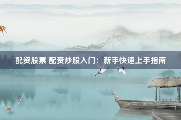 配资股票 配资炒股入门：新手快速上手指南