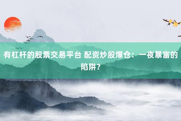 有杠杆的股票交易平台 配资炒股爆仓：一夜暴富的陷阱？