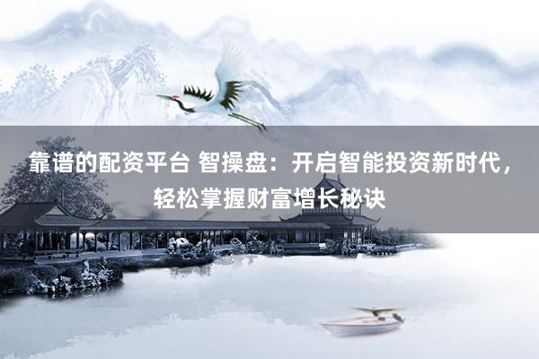 靠谱的配资平台 智操盘：开启智能投资新时代，轻松掌握财富增长秘诀