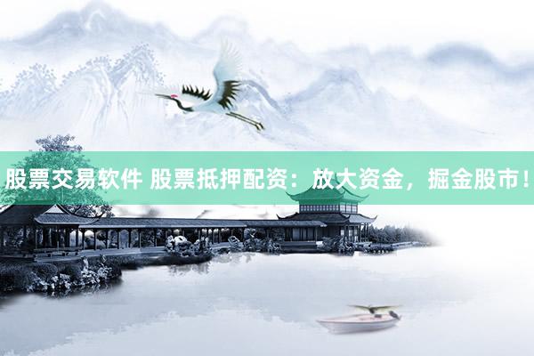 股票交易软件 股票抵押配资：放大资金，掘金股市！