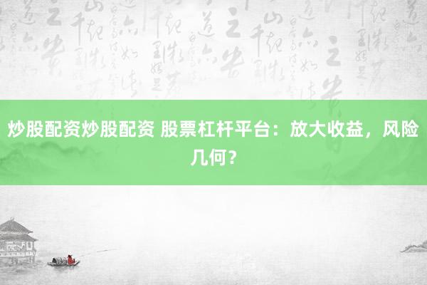 炒股配资炒股配资 股票杠杆平台：放大收益，风险几何？