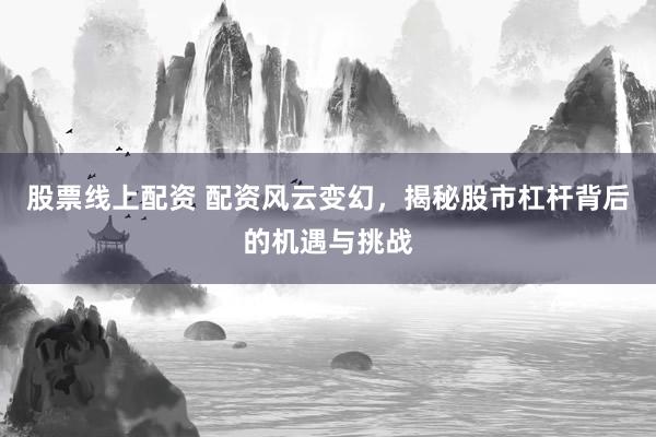 股票线上配资 配资风云变幻，揭秘股市杠杆背后的机遇与挑战