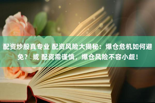 配资炒股真专业 配资风险大揭秘：爆仓危机如何避免？ 或 配资需谨慎，爆仓风险不容小觑！
