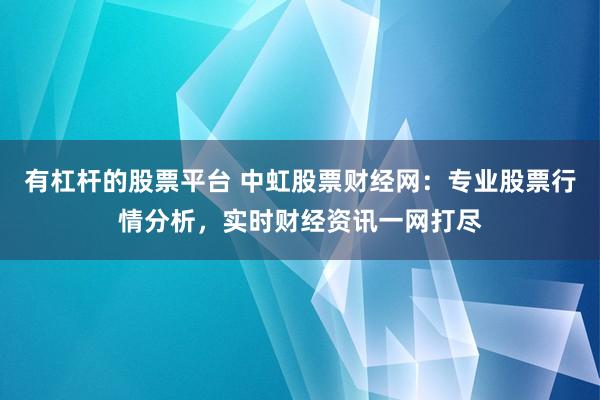 有杠杆的股票平台 中虹股票财经网：专业股票行情分析，实时财经资讯一网打尽