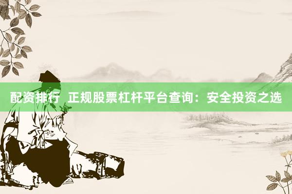 配资排行  正规股票杠杆平台查询：安全投资之选