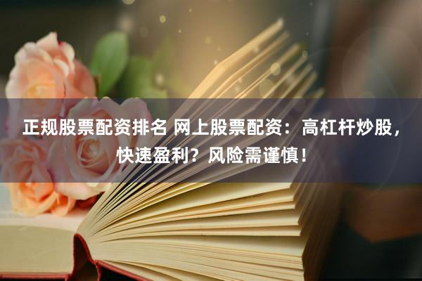 正规股票配资排名 网上股票配资：高杠杆炒股，快速盈利？风险需谨慎！