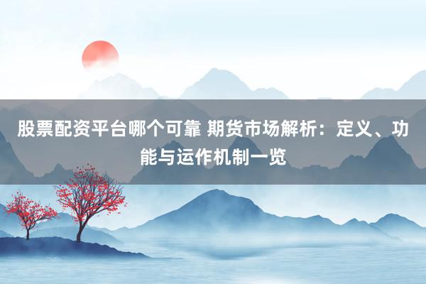 股票配资平台哪个可靠 期货市场解析：定义、功能与运作机制一览