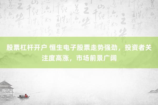 股票杠杆开户 恒生电子股票走势强劲，投资者关注度高涨，市场前景广阔