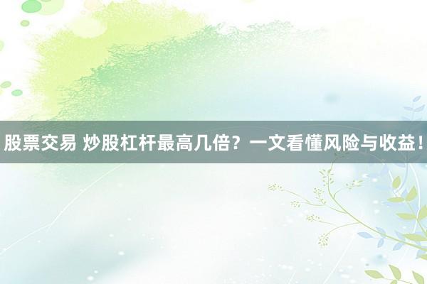 股票交易 炒股杠杆最高几倍？一文看懂风险与收益！