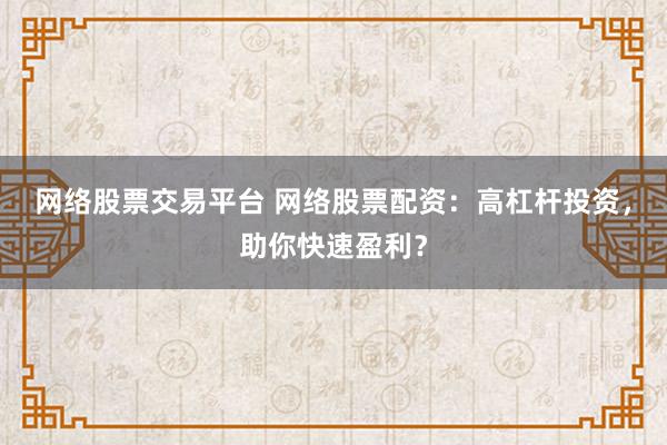 网络股票交易平台 网络股票配资：高杠杆投资，助你快速盈利？