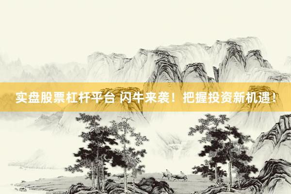 实盘股票杠杆平台 闪牛来袭！把握投资新机遇！