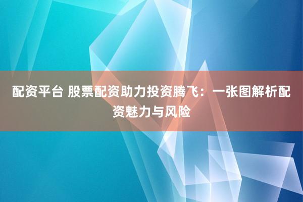 配资平台 股票配资助力投资腾飞：一张图解析配资魅力与风险