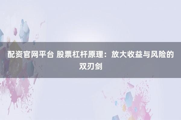配资官网平台 股票杠杆原理：放大收益与风险的双刃剑