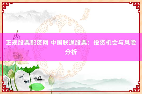 正规股票配资网 中国联通股票：投资机会与风险分析