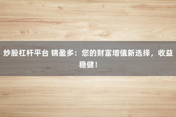 炒股杠杆平台 锦盈多：您的财富增值新选择，收益稳健！