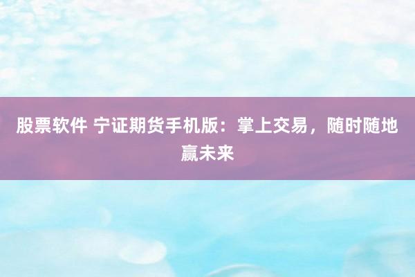 股票软件 宁证期货手机版：掌上交易，随时随地赢未来