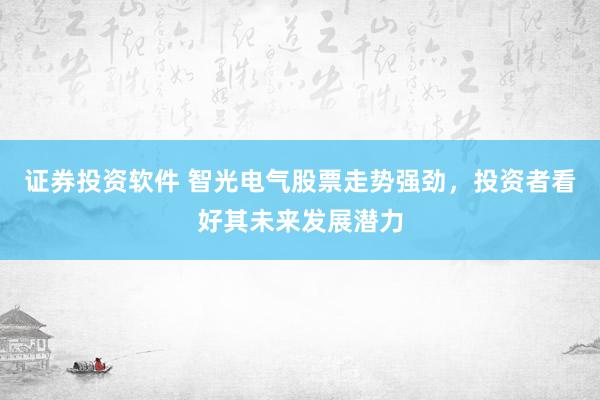 证券投资软件 智光电气股票走势强劲，投资者看好其未来发展潜力