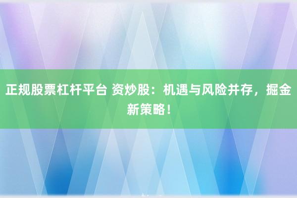 正规股票杠杆平台 资炒股：机遇与风险并存，掘金新策略！