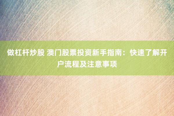 做杠杆炒股 澳门股票投资新手指南：快速了解开户流程及注意事项